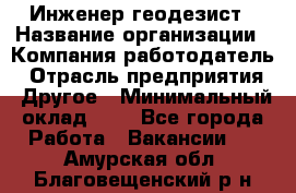 Инженер-геодезист › Название организации ­ Компания-работодатель › Отрасль предприятия ­ Другое › Минимальный оклад ­ 1 - Все города Работа » Вакансии   . Амурская обл.,Благовещенский р-н